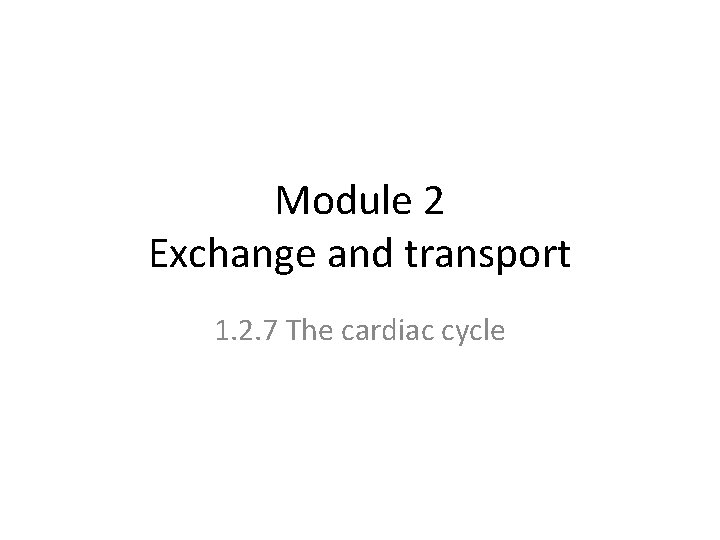 Module 2 Exchange and transport 1. 2. 7 The cardiac cycle 