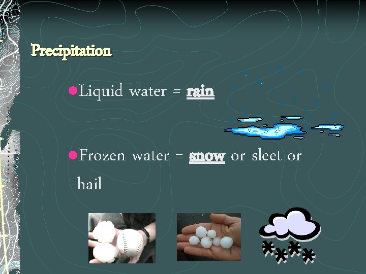 Precipitation l Liquid water = rain Frozen water = snow or sleet or hail