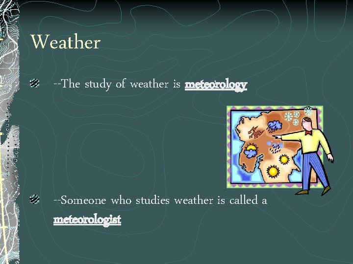 Weather --The study of weather is meteorology --Someone who studies weather is called a