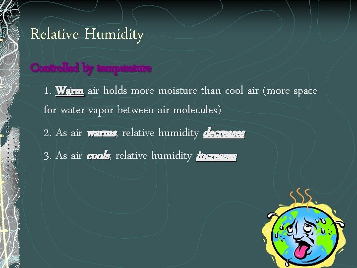 Relative Humidity Controlled by temperature 1. Warm air holds more moisture than cool air