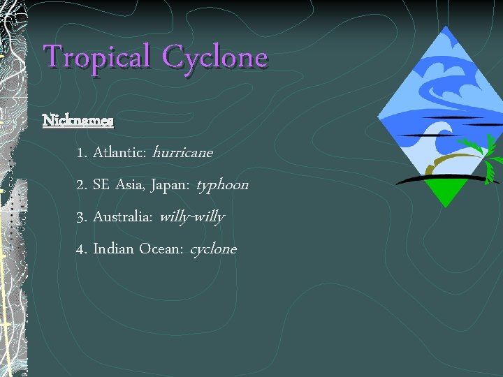 Tropical Cyclone Nicknames 1. Atlantic: hurricane 2. SE Asia, Japan: typhoon 3. Australia: willy-willy