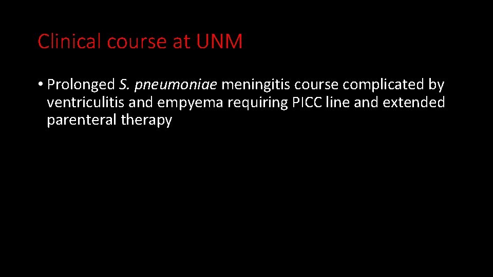 Clinical course at UNM • Prolonged S. pneumoniae meningitis course complicated by ventriculitis and