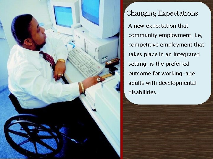 Changing Expectations A new expectation that community employment, i. e, competitive employment that takes