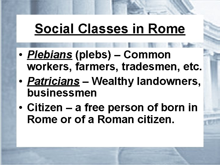 Social Classes in Rome • Plebians (plebs) – Common workers, farmers, tradesmen, etc. •