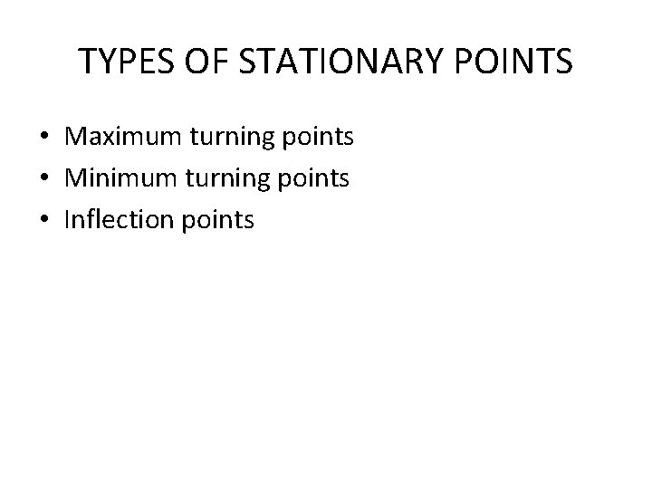 TYPES OF STATIONARY POINTS • Maximum turning points • Minimum turning points • Inflection