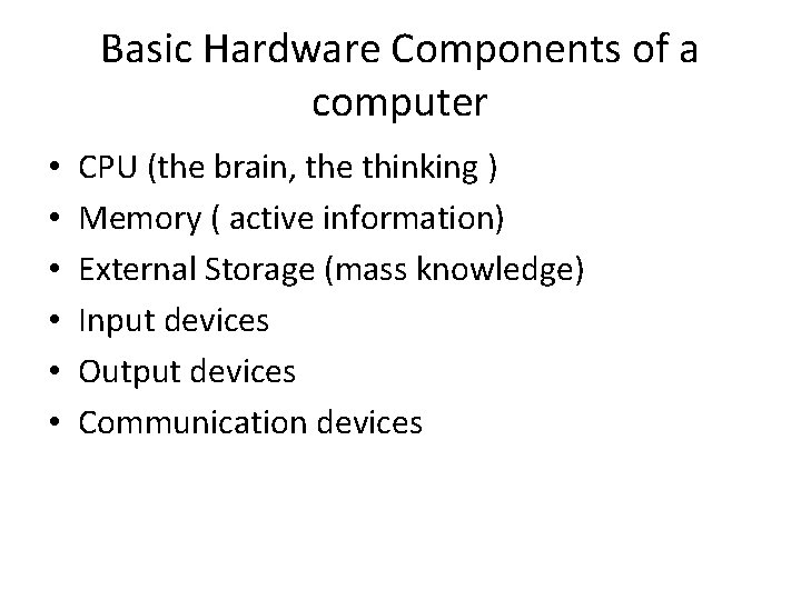 Basic Hardware Components of a computer • • • CPU (the brain, the thinking