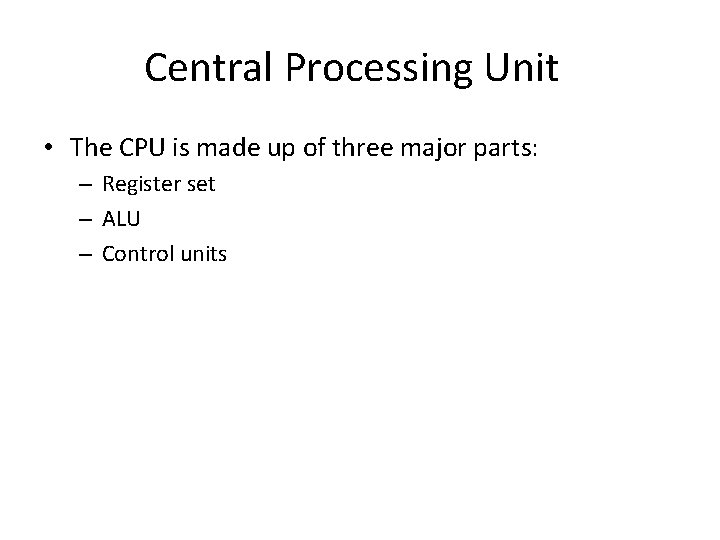 Central Processing Unit • The CPU is made up of three major parts: –