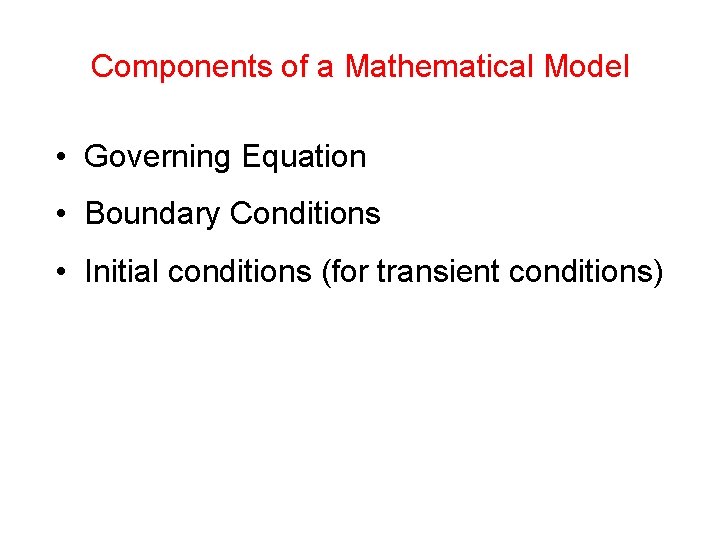 Components of a Mathematical Model • Governing Equation • Boundary Conditions • Initial conditions