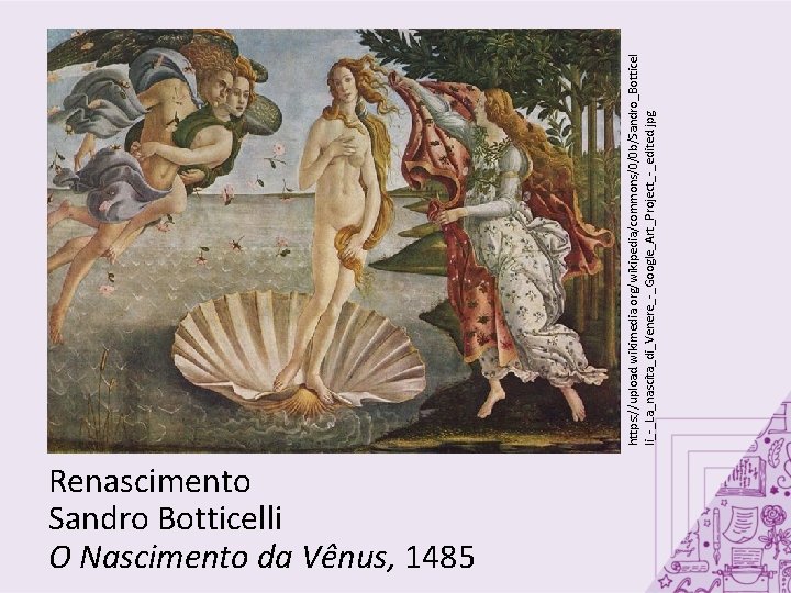 Renascimento Sandro Botticelli O Nascimento da Vênus, 1485 https: //upload. wikimedia. org/wikipedia/commons/0/0 b/Sandro_Botticel li_-_La_nascita_di_Venere_-_Google_Art_Project_-_edited.