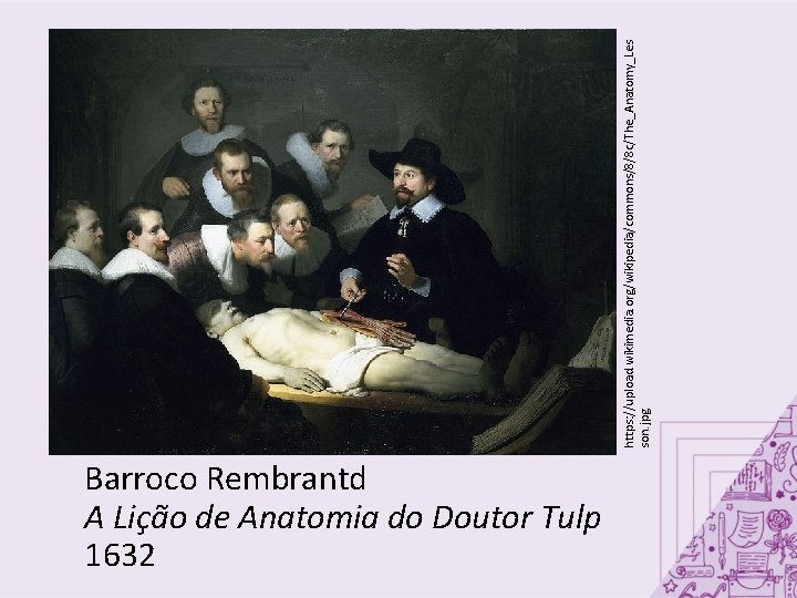 Barroco Rembrantd A Lição de Anatomia do Doutor Tulp 1632 https: //upload. wikimedia. org/wikipedia/commons/8/8