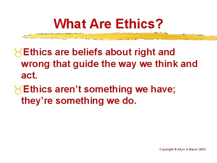 What Are Ethics? Ethics are beliefs about right and wrong that guide the way