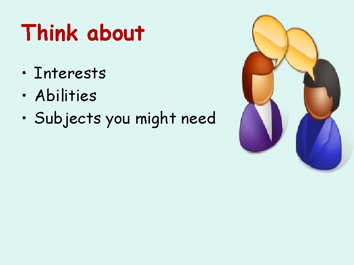 Think about • Interests • Abilities • Subjects you might need 