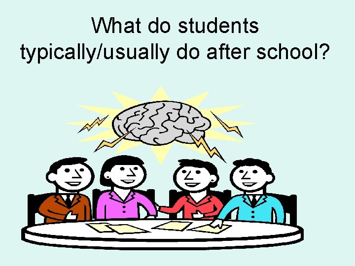 What do students typically/usually do after school? 