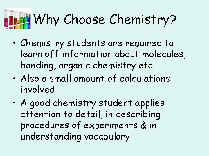 Why Choose Chemistry? • Chemistry students are required to learn off information about molecules,