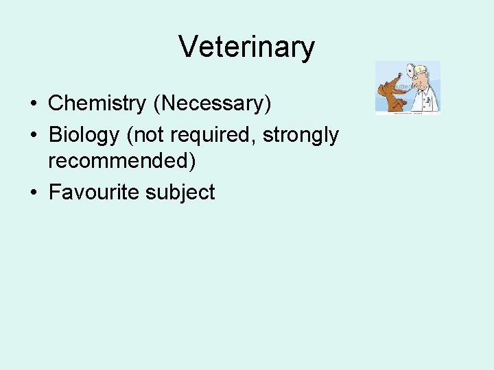 Veterinary • Chemistry (Necessary) • Biology (not required, strongly recommended) • Favourite subject 