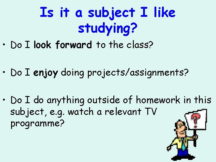 Is it a subject I like studying? • Do I look forward to the