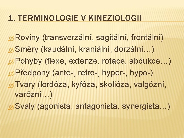 1. TERMINOLOGIE V KINEZIOLOGII Roviny (transverzální, sagitální, frontální) Směry (kaudální, kraniální, dorzální…) Pohyby (flexe,