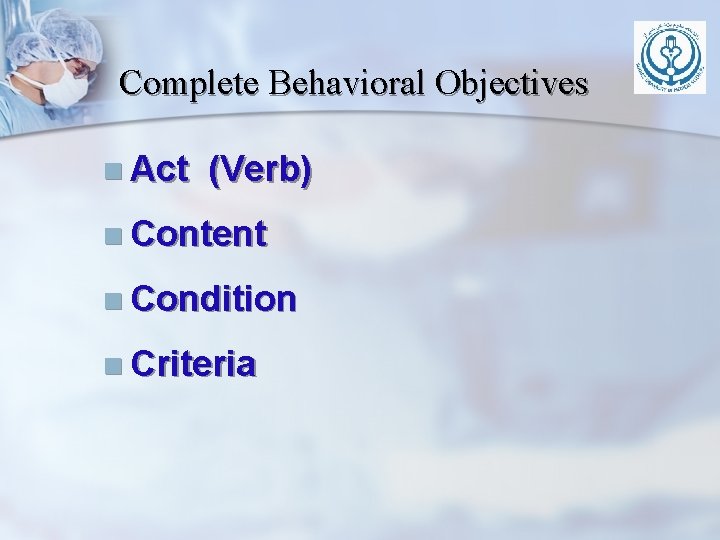 Complete Behavioral Objectives n Act (Verb) n Content n Condition n Criteria Complete Behavioral Objectives n Act (Verb) n Content n Condition n Criteria