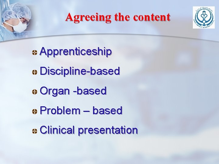 Agreeing the content Apprenticeship Discipline-based Organ -based Problem – based Clinical presentation Agreeing the content Apprenticeship Discipline-based Organ -based Problem – based Clinical presentation