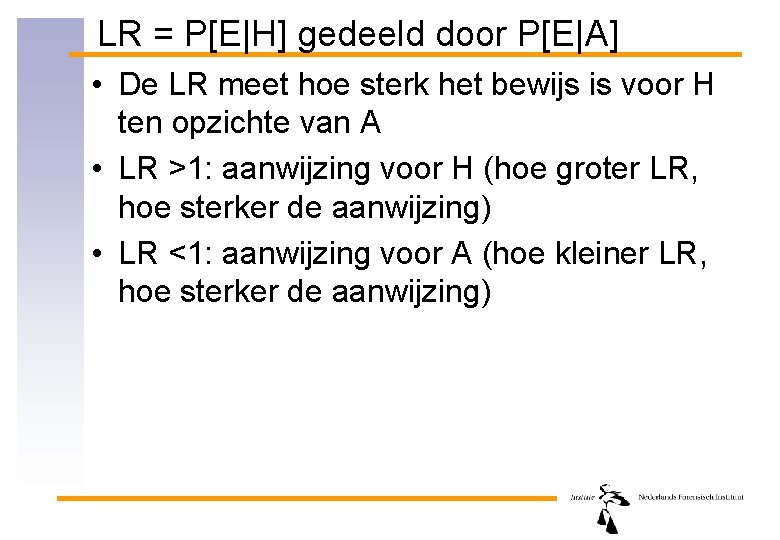 LR = P[E|H] gedeeld door P[E|A] • De LR meet hoe sterk het bewijs