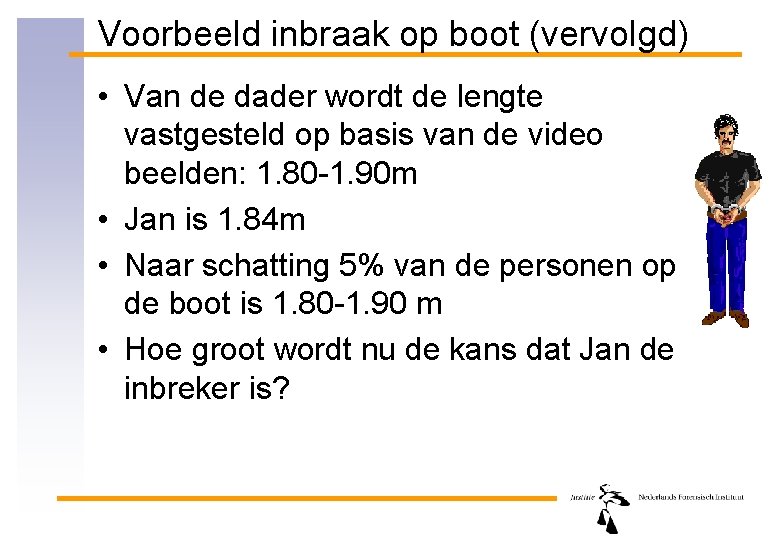 Voorbeeld inbraak op boot (vervolgd) • Van de dader wordt de lengte vastgesteld op