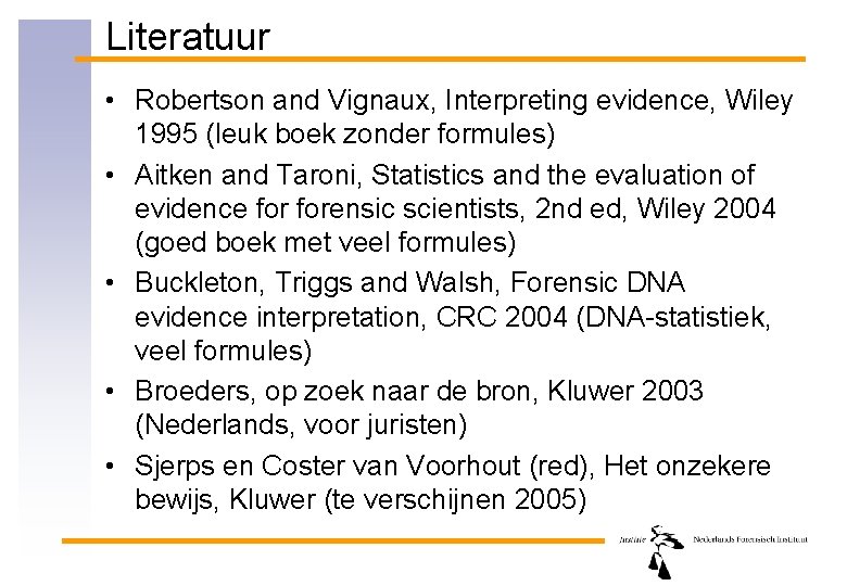 Literatuur • Robertson and Vignaux, Interpreting evidence, Wiley 1995 (leuk boek zonder formules) •