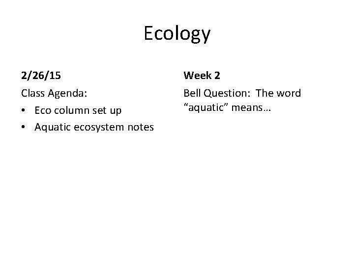 Ecology 2/26/15 Week 2 Class Agenda: • Eco column set up • Aquatic ecosystem