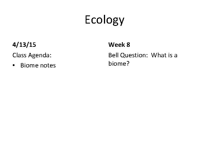 Ecology 4/13/15 Week 8 Class Agenda: • Biome notes Bell Question: What is a