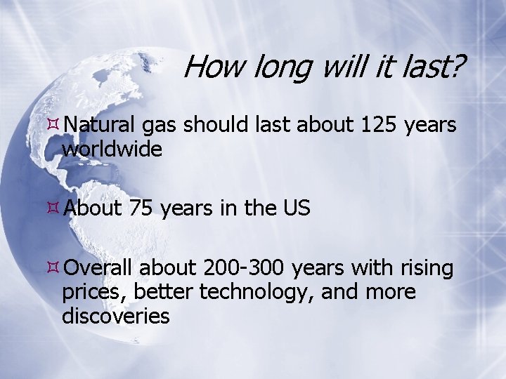 How long will it last? Natural gas should last about 125 years worldwide About