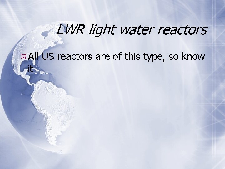 LWR light water reactors All US reactors are of this type, so know it