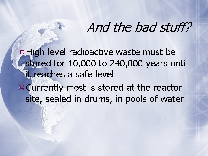 And the bad stuff? High level radioactive waste must be stored for 10, 000