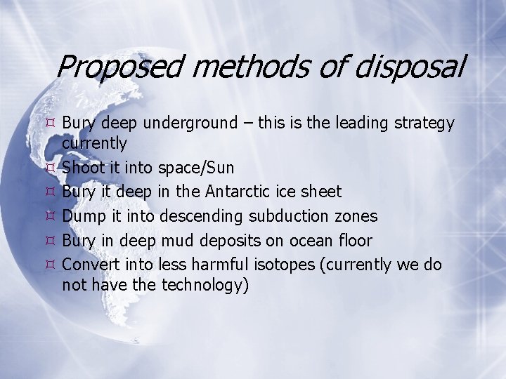 Proposed methods of disposal Bury deep underground – this is the leading strategy currently