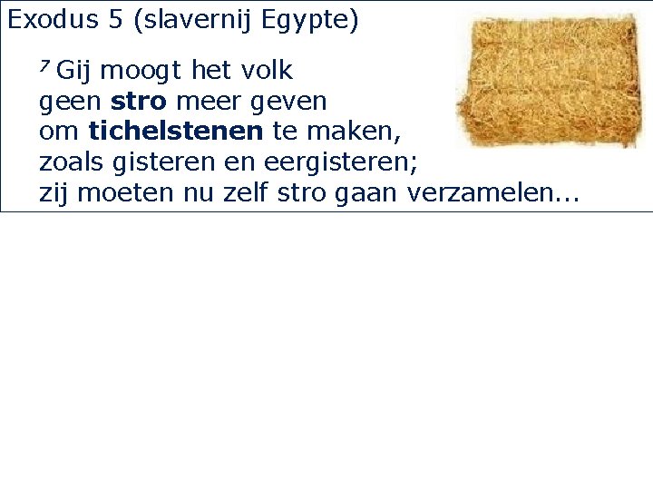 Exodus 5 (slavernij Egypte) Gij moogt het volk geen stro meer geven om tichelstenen