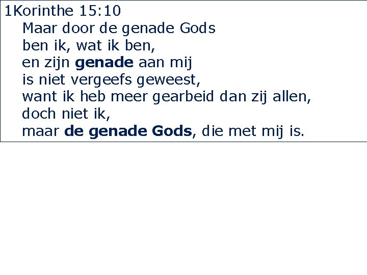 1 Korinthe 15: 10 Maar door de genade Gods ben ik, wat ik ben,