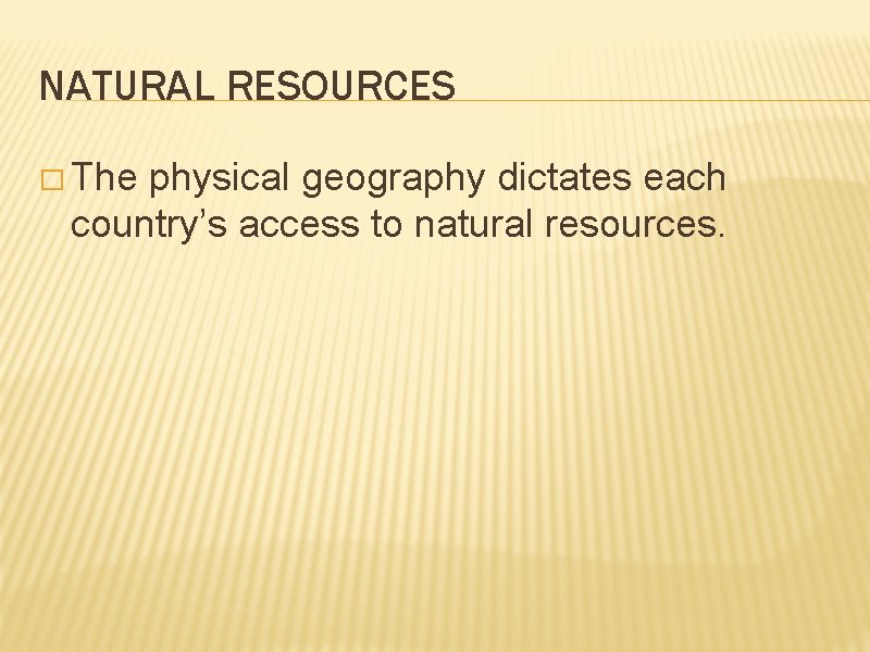 NATURAL RESOURCES � The physical geography dictates each country’s access to natural resources. 