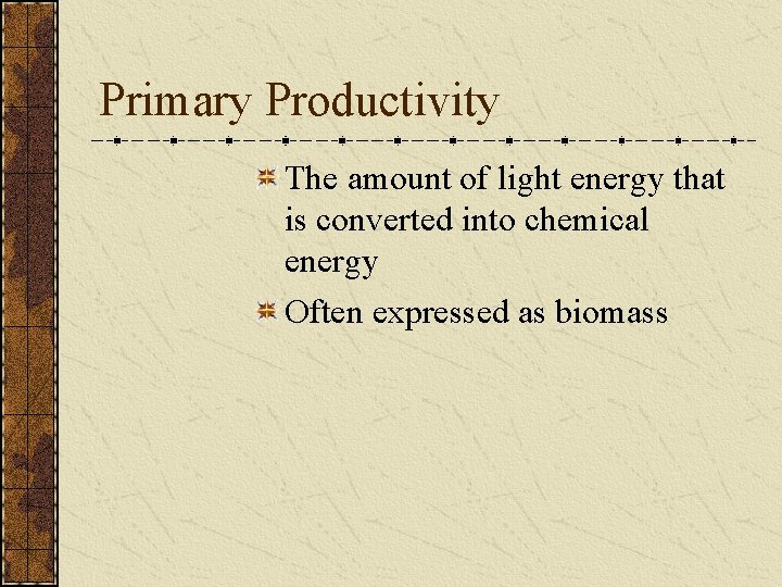 Primary Productivity The amount of light energy that is converted into chemical energy Often