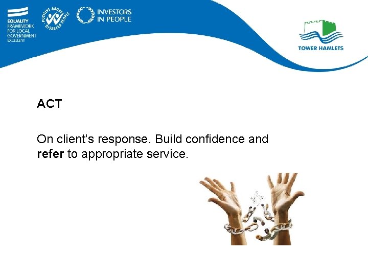 ACT On client’s response. Build confidence and refer to appropriate service. 