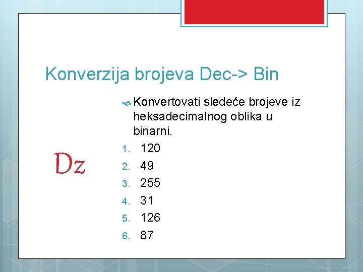 Konverzija brojeva Dec-> Bin Konvertovati sledeće brojeve iz Dz heksadecimalnog oblika u binarni. 1.