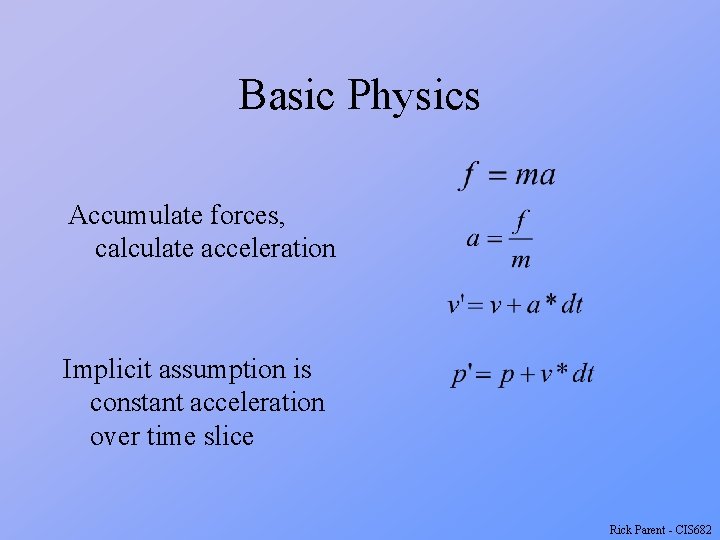 Basic Physics Accumulate forces, calculate acceleration Implicit assumption is constant acceleration over time slice