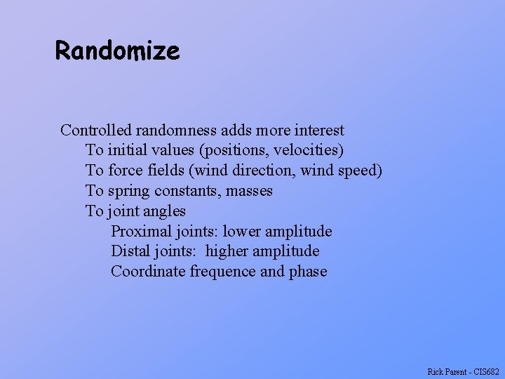 Randomize Controlled randomness adds more interest To initial values (positions, velocities) To force fields