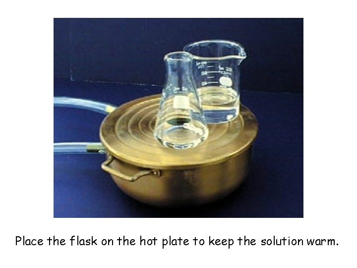 Place the flask on the hot plate to keep the solution warm. 