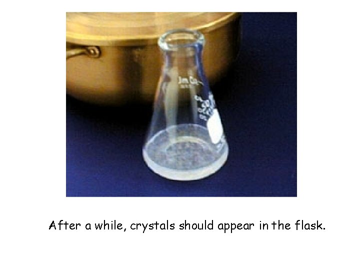 After a while, crystals should appear in the flask. 