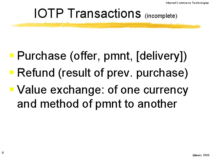 Internet Commerce Technologies IOTP Transactions (incomplete) § Purchase (offer, pmnt, [delivery]) § Refund (result