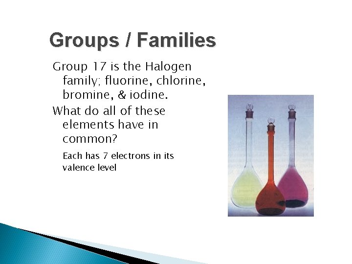 Groups / Families Group 17 is the Halogen family; fluorine, chlorine, bromine, & iodine. Groups / Families Group 17 is the Halogen family; fluorine, chlorine, bromine, & iodine.