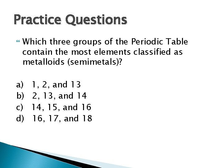 Practice Questions Which three groups of the Periodic Table contain the most elements classified