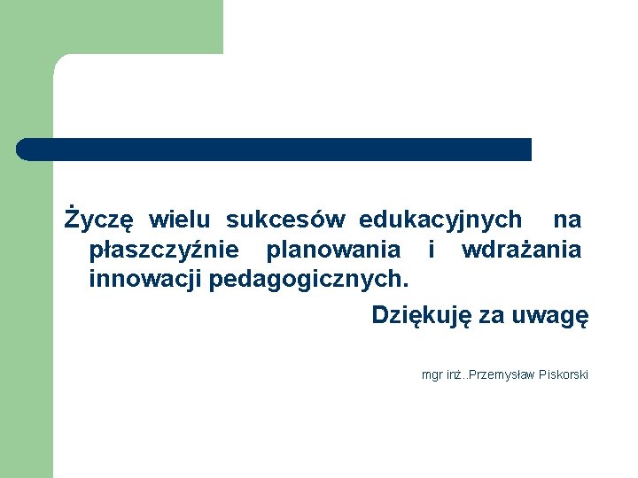 Życzę wielu sukcesów edukacyjnych na płaszczyźnie planowania i wdrażania innowacji pedagogicznych. Dziękuję za uwagę