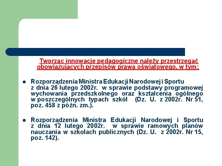 Tworząc innowacje pedagogiczne należy przestrzegać obowiązujących przepisów prawa oświatowego, w tym: l Rozporządzenia Ministra