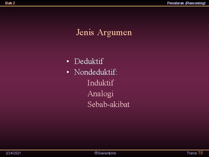 Bab 2 Penalaran (Reasoning) Jenis Argumen • Deduktif • Nondeduktif: Induktif Analogi Sebab-akibat 2/24/2021