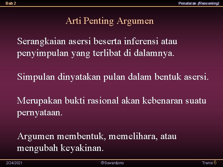 Bab 2 Penalaran (Reasoning) Arti Penting Argumen Serangkaian asersi beserta inferensi atau penyimpulan yang