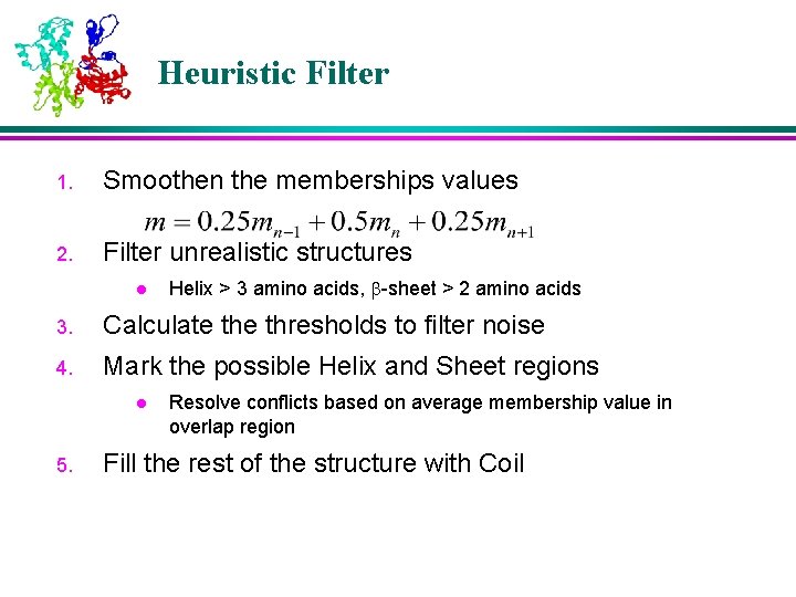Heuristic Filter 1. Smoothen the memberships values 2. Filter unrealistic structures l Helix >